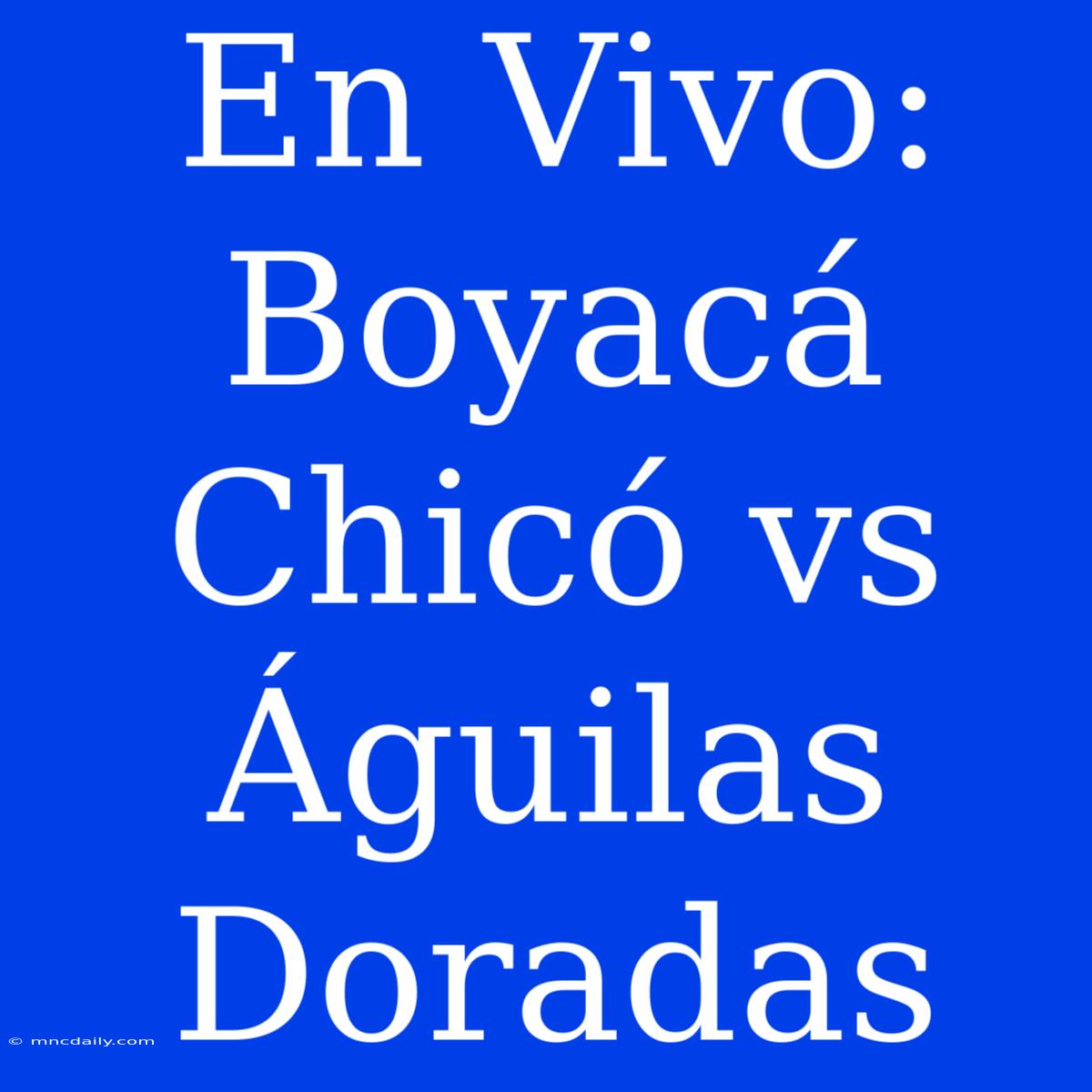 En Vivo: Boyacá Chicó Vs Águilas Doradas 