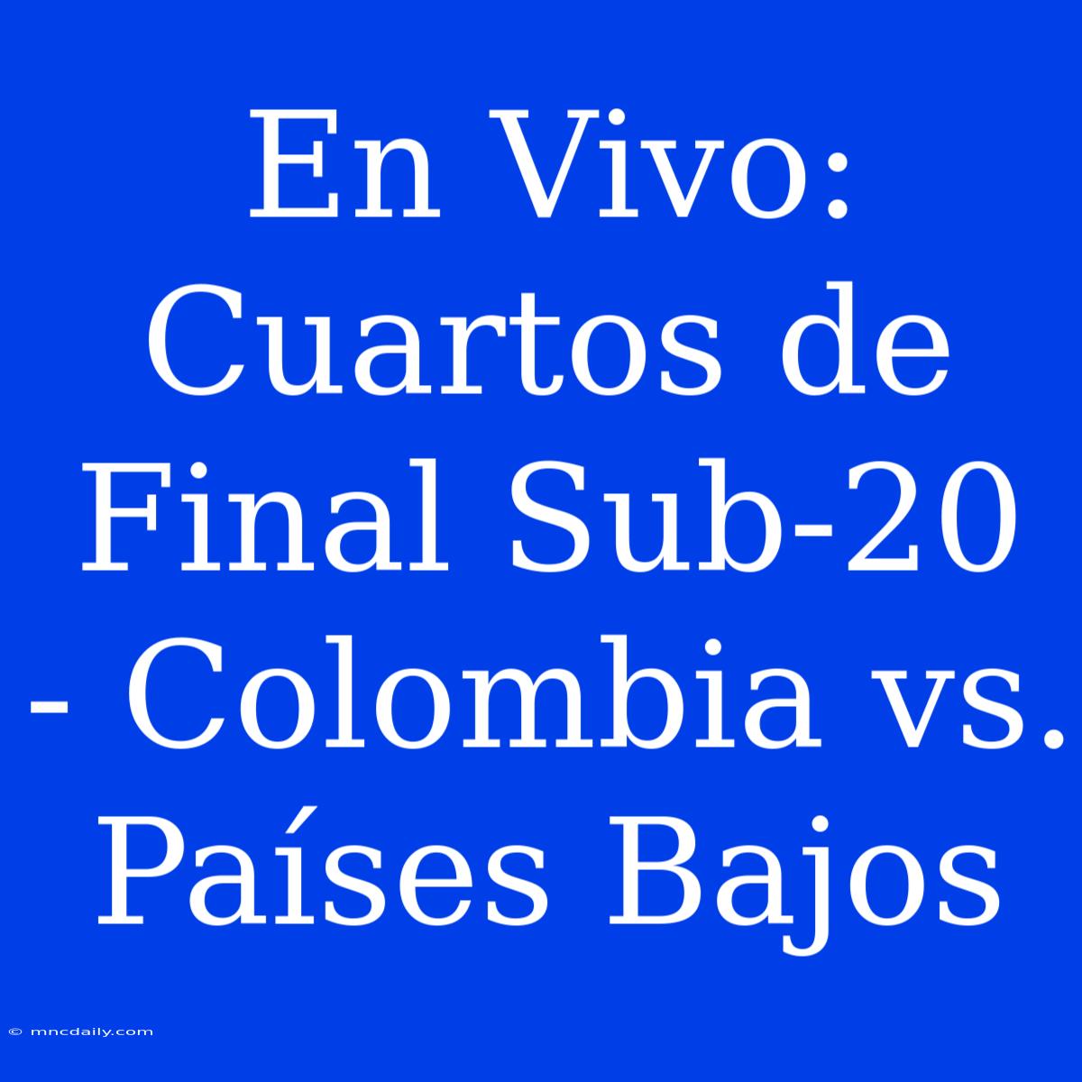 En Vivo: Cuartos De Final Sub-20 - Colombia Vs. Países Bajos