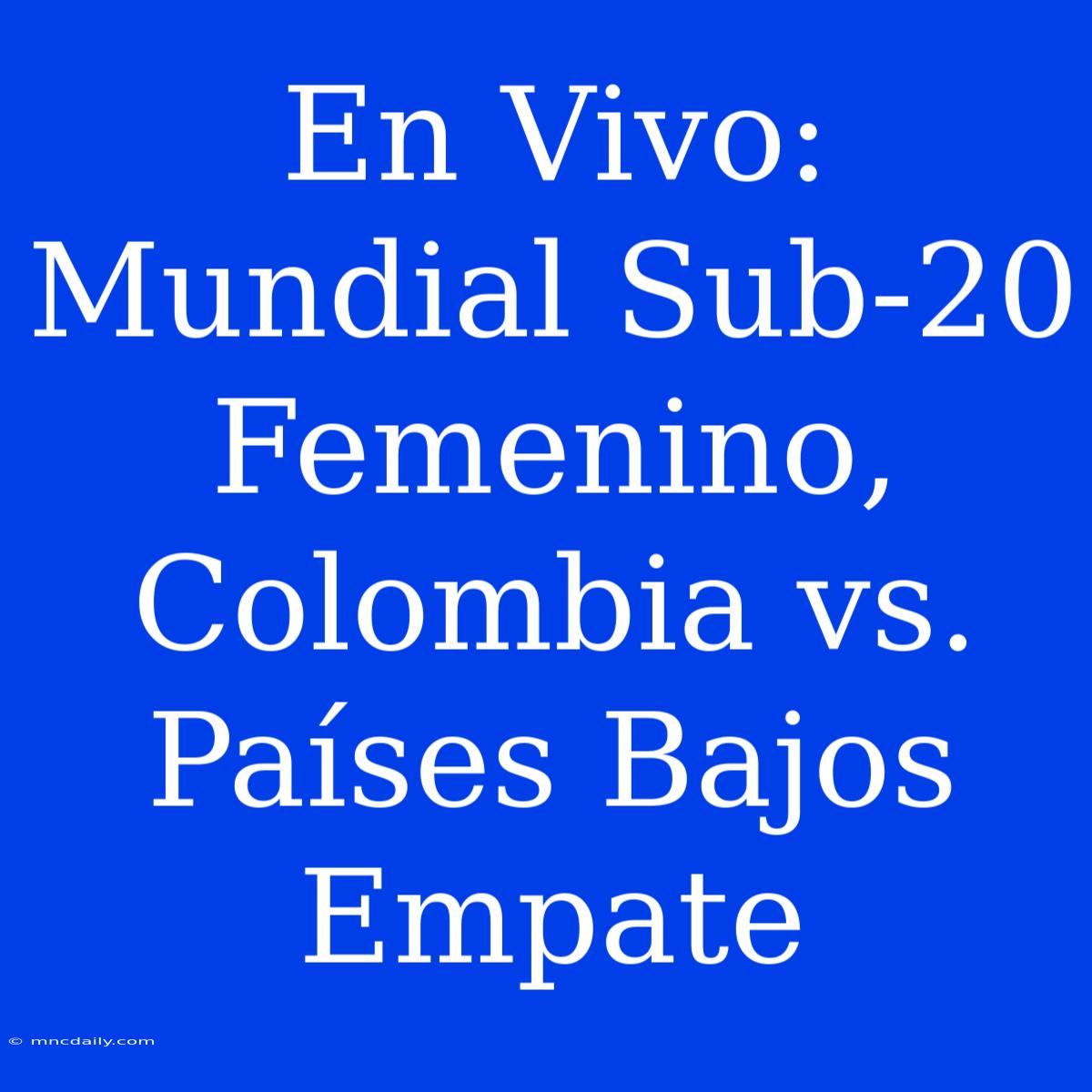 En Vivo: Mundial Sub-20 Femenino, Colombia Vs. Países Bajos Empate