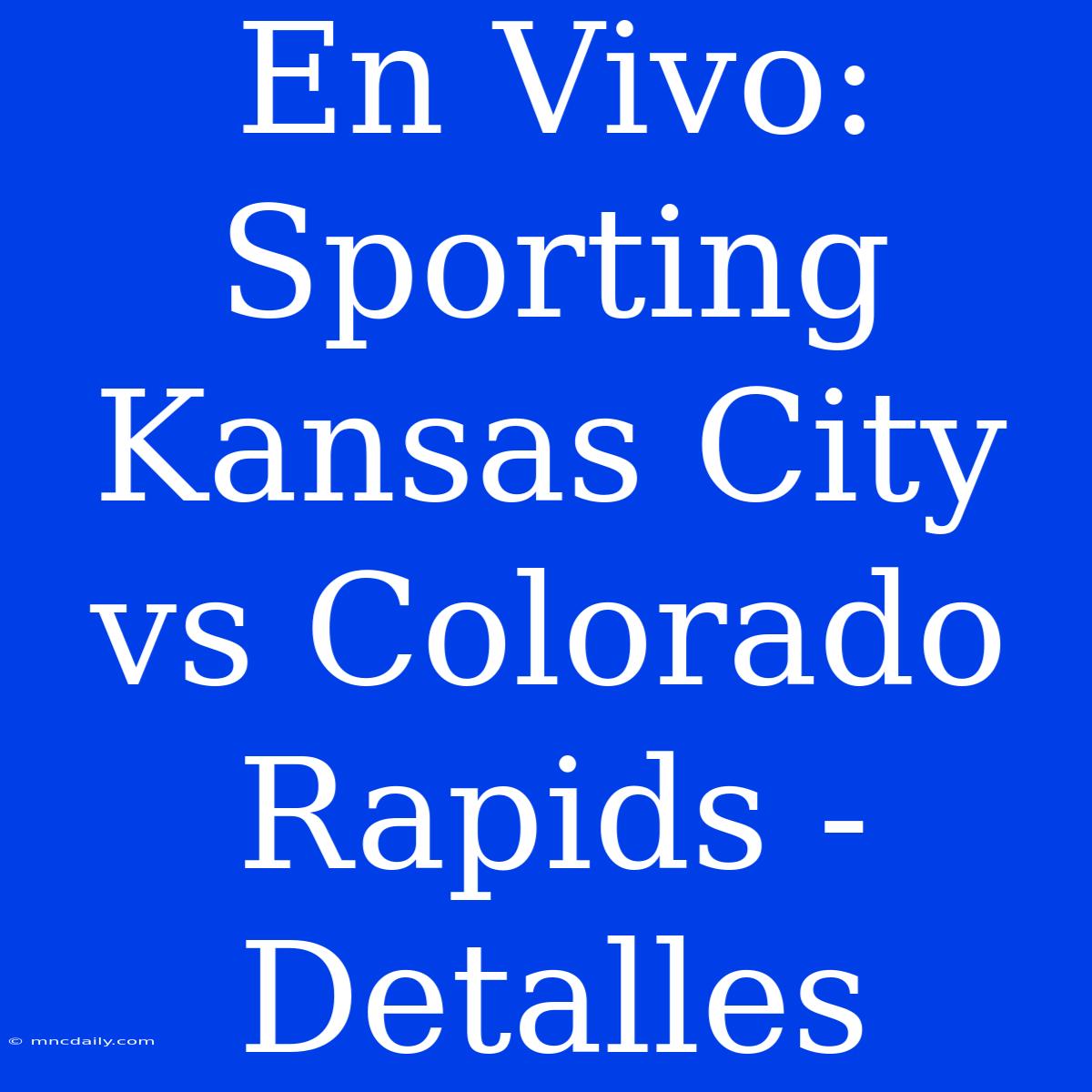 En Vivo: Sporting Kansas City Vs Colorado Rapids - Detalles