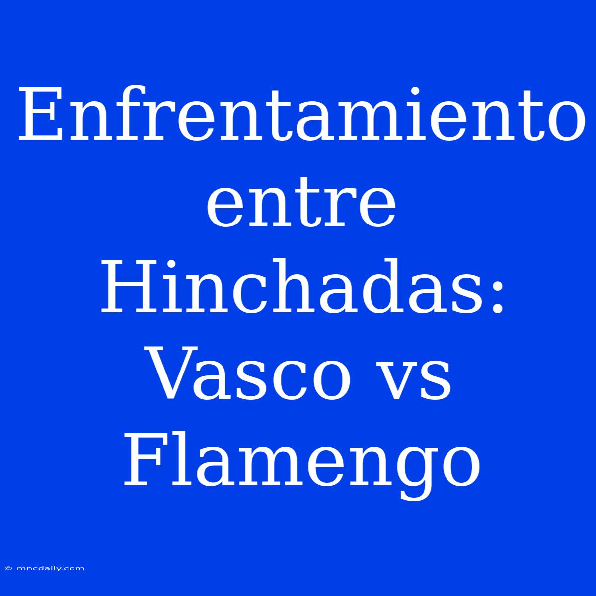 Enfrentamiento Entre Hinchadas: Vasco Vs Flamengo