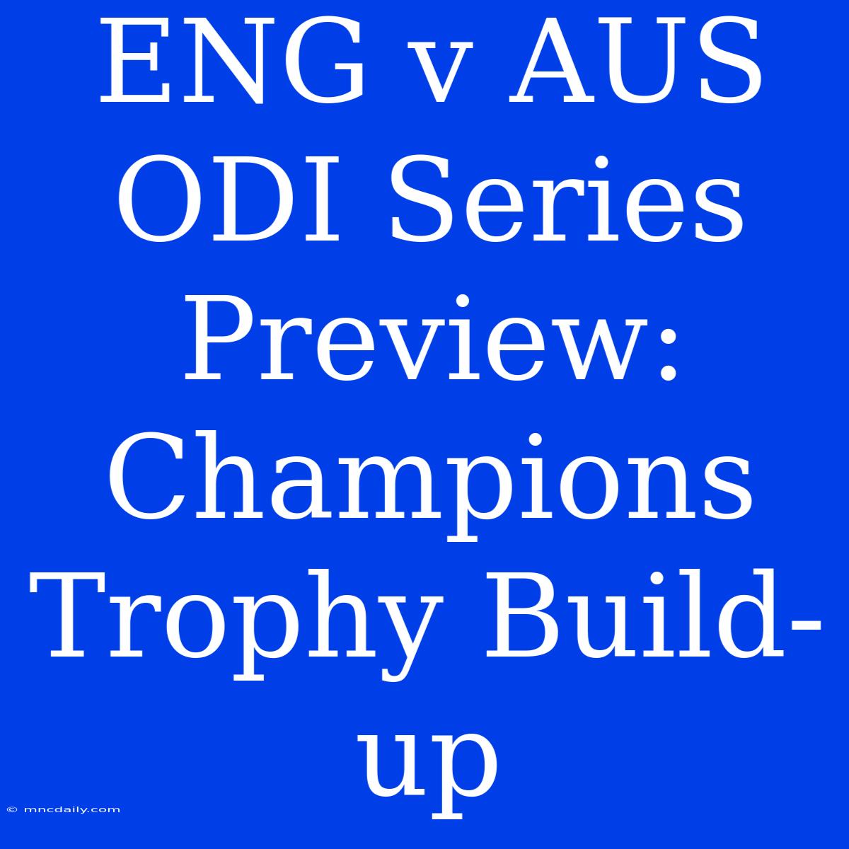 ENG V AUS ODI Series Preview: Champions Trophy Build-up