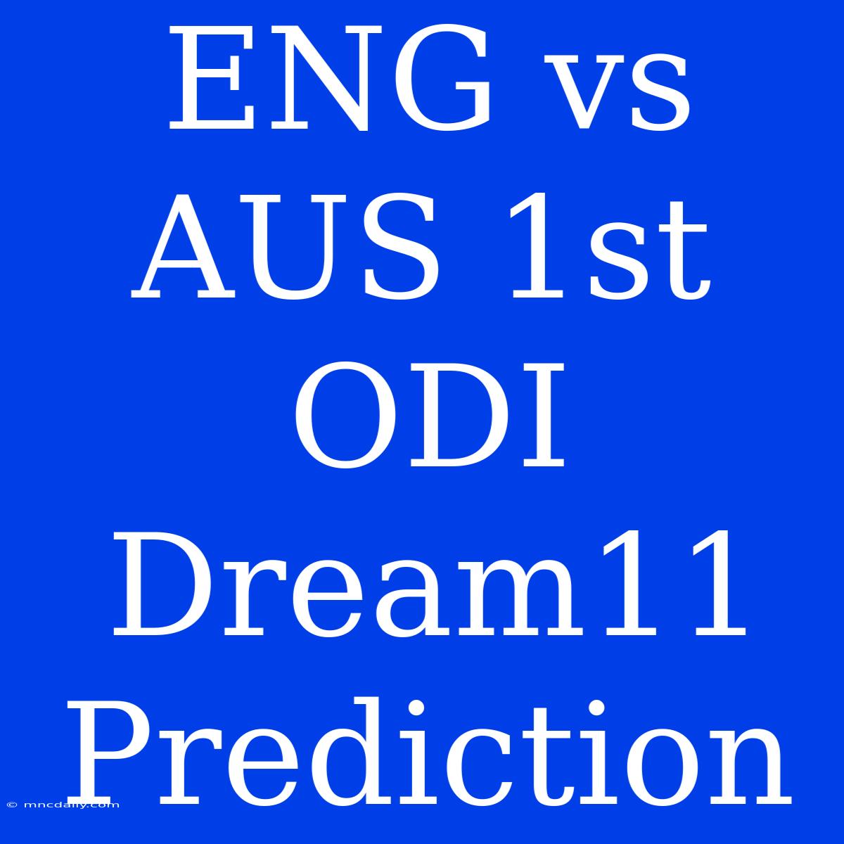 ENG Vs AUS 1st ODI Dream11 Prediction