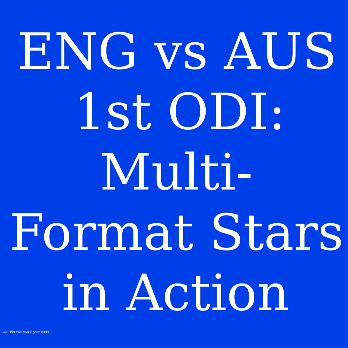 ENG Vs AUS 1st ODI:  Multi-Format Stars In Action