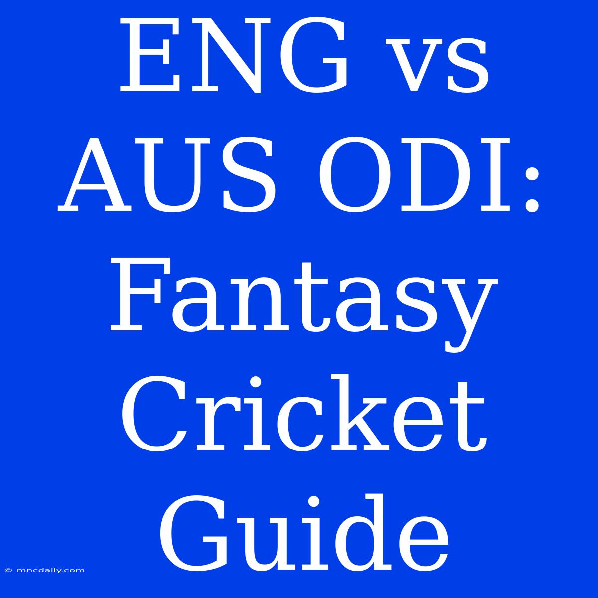 ENG Vs AUS ODI: Fantasy Cricket Guide