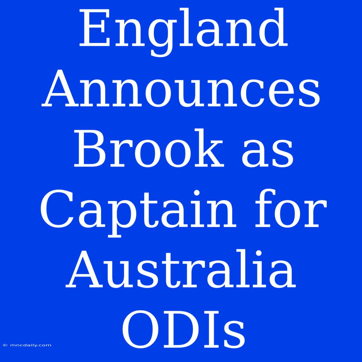 England Announces Brook As Captain For Australia ODIs 