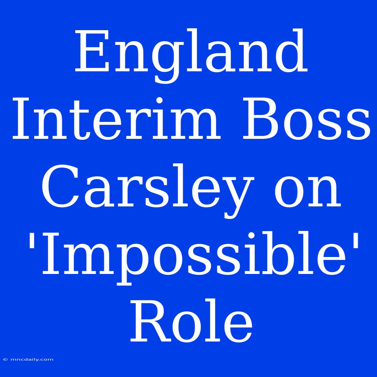 England Interim Boss Carsley On 'Impossible' Role