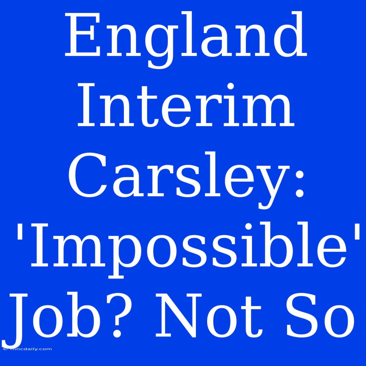 England Interim Carsley: 'Impossible' Job? Not So