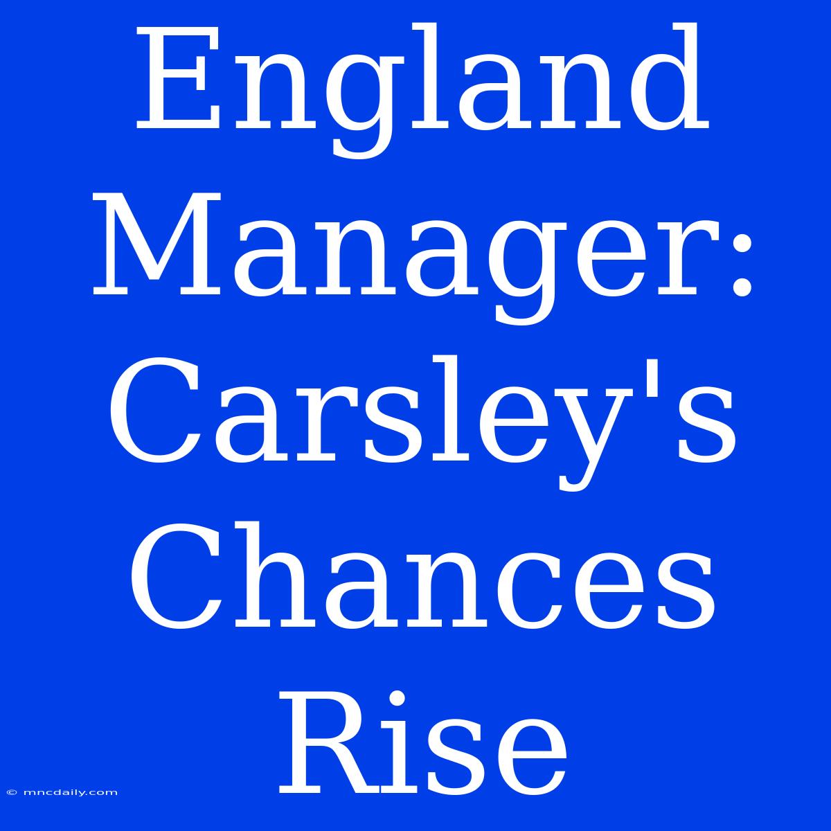 England Manager: Carsley's Chances Rise