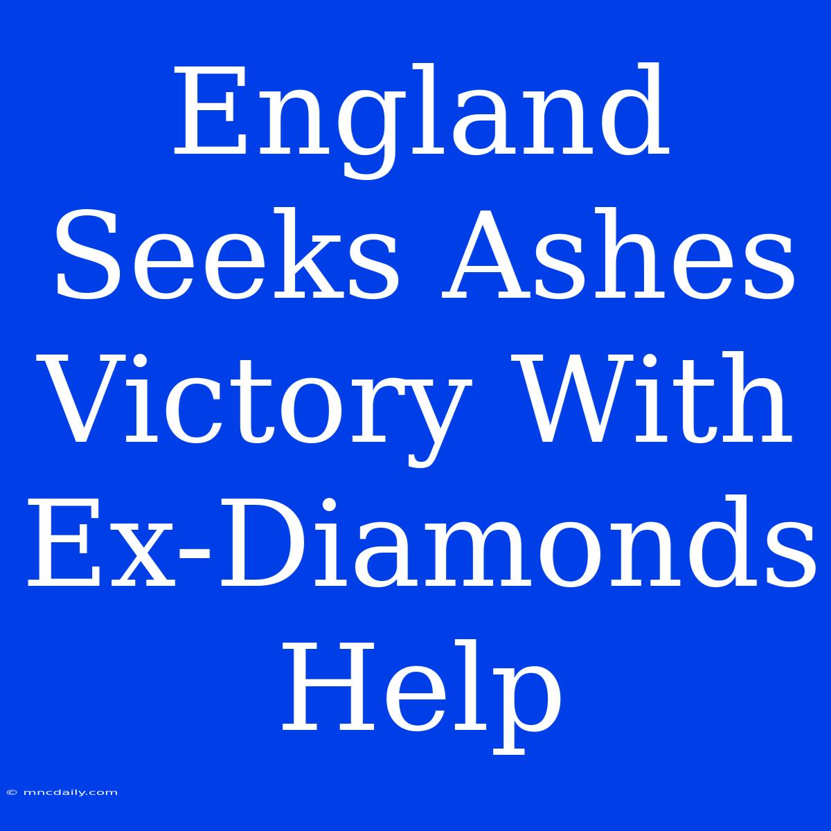 England Seeks Ashes Victory With Ex-Diamonds Help