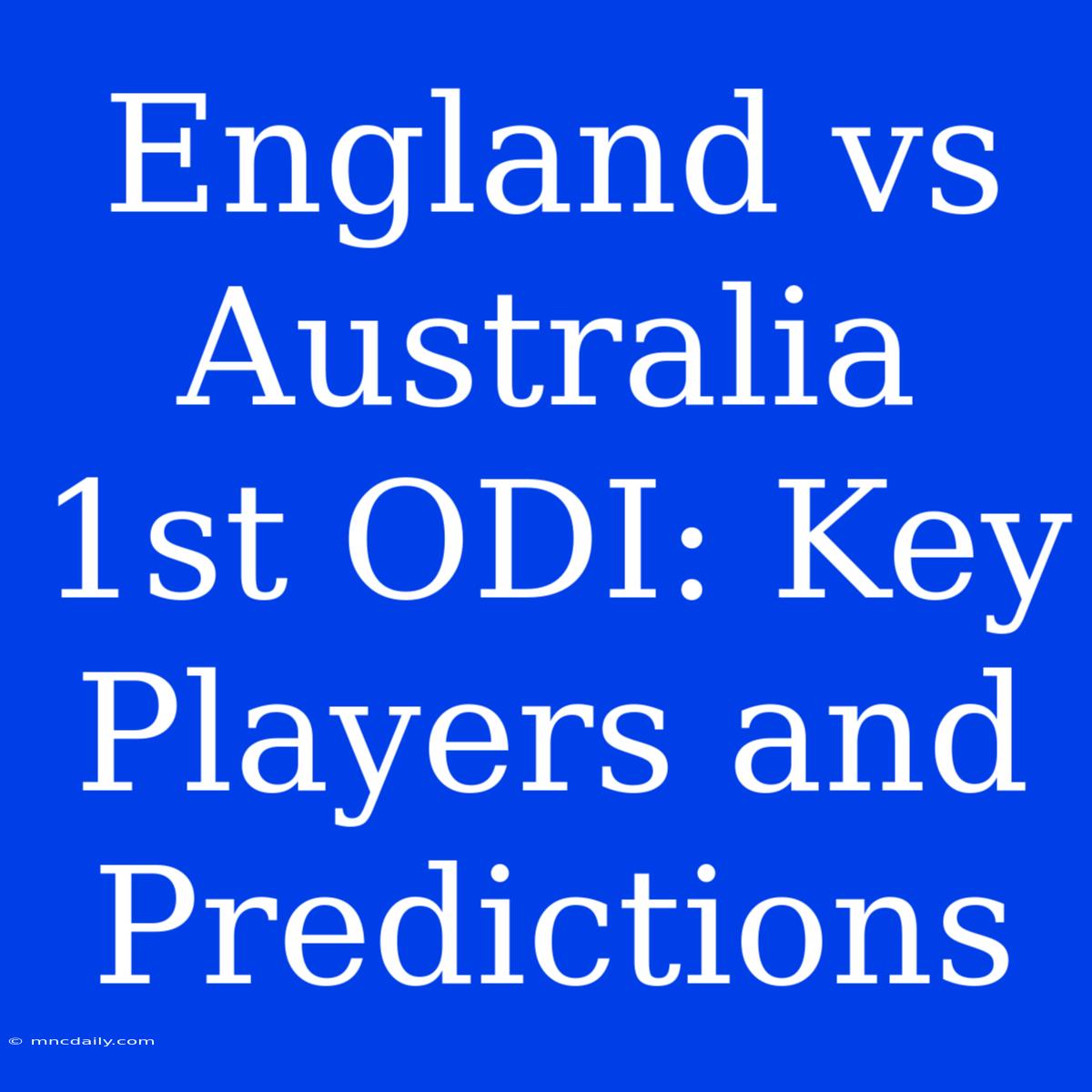 England Vs Australia 1st ODI: Key Players And Predictions