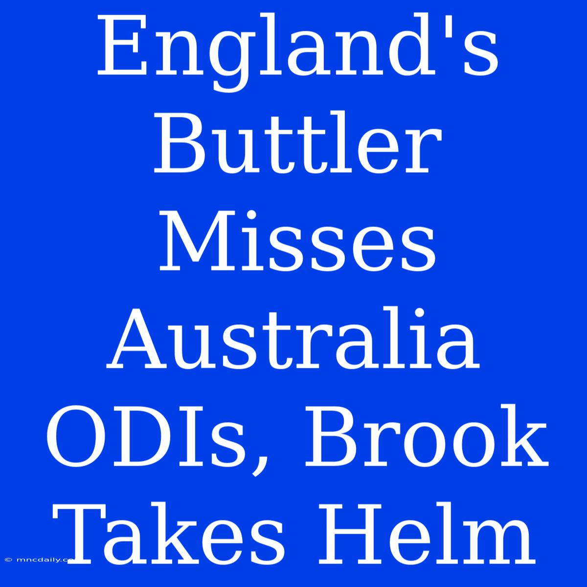 England's Buttler Misses Australia ODIs, Brook Takes Helm