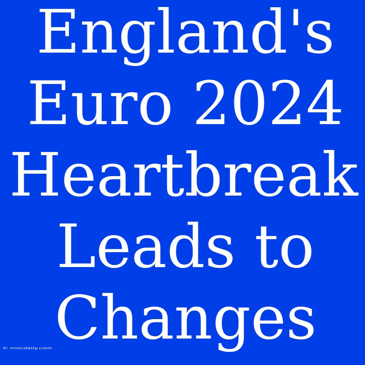 England's Euro 2024 Heartbreak Leads To Changes