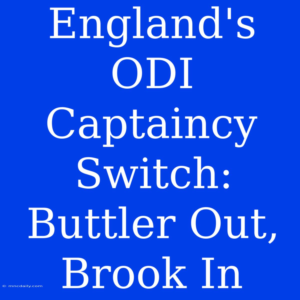 England's ODI Captaincy Switch: Buttler Out, Brook In