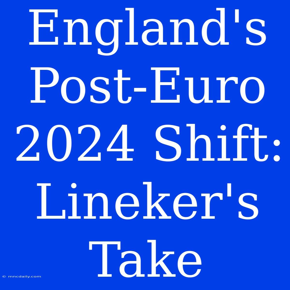 England's Post-Euro 2024 Shift: Lineker's Take