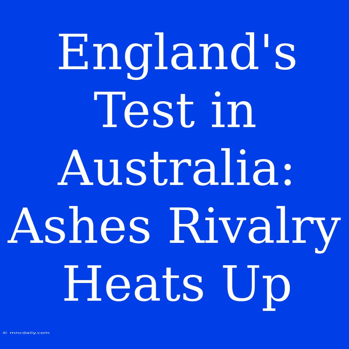 England's Test In Australia: Ashes Rivalry Heats Up 