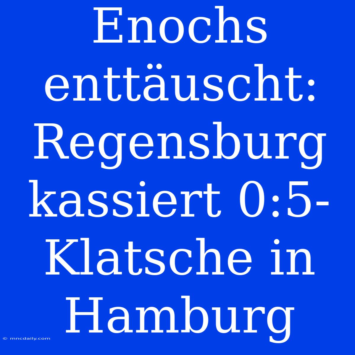 Enochs Enttäuscht: Regensburg Kassiert 0:5-Klatsche In Hamburg