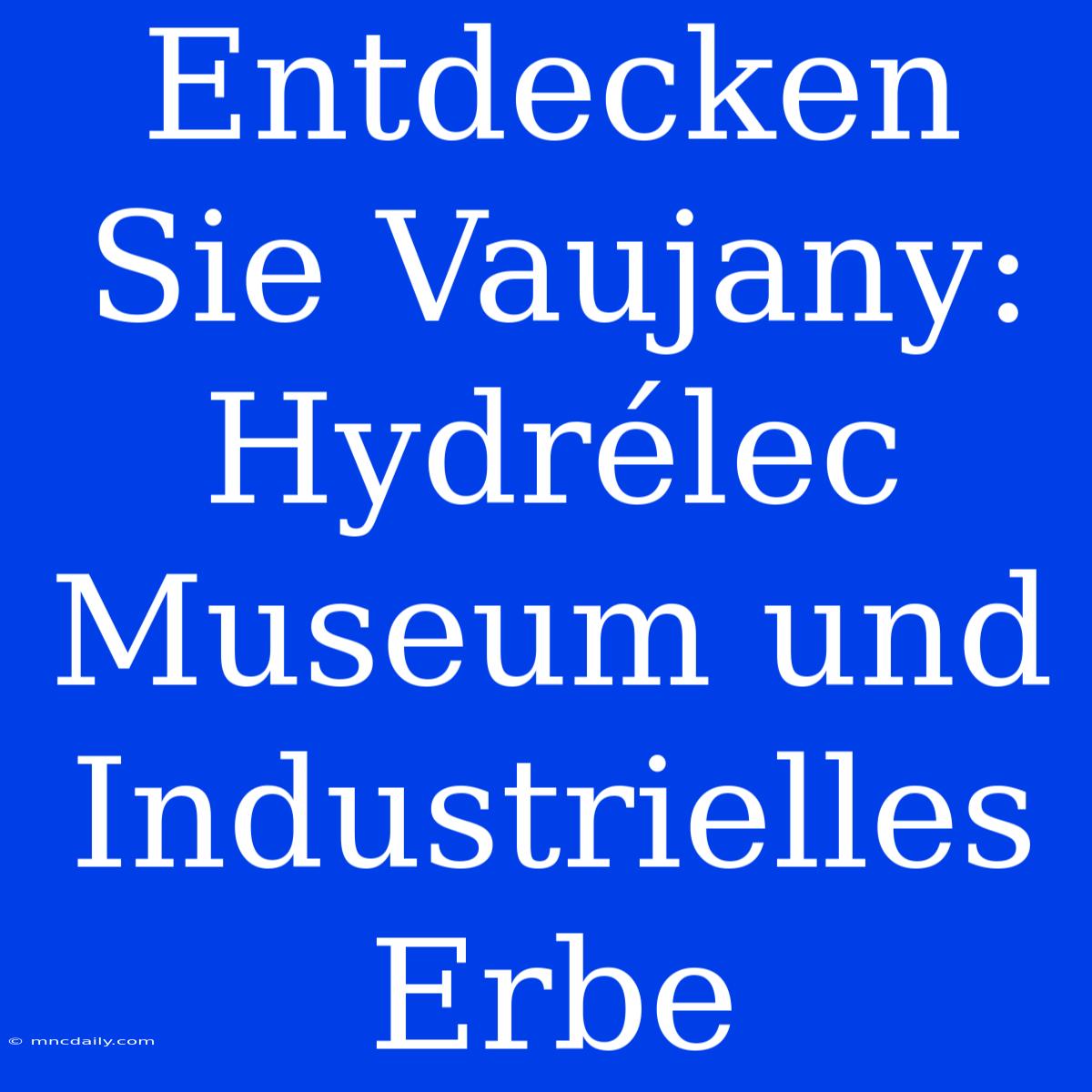 Entdecken Sie Vaujany: Hydrélec Museum Und Industrielles Erbe