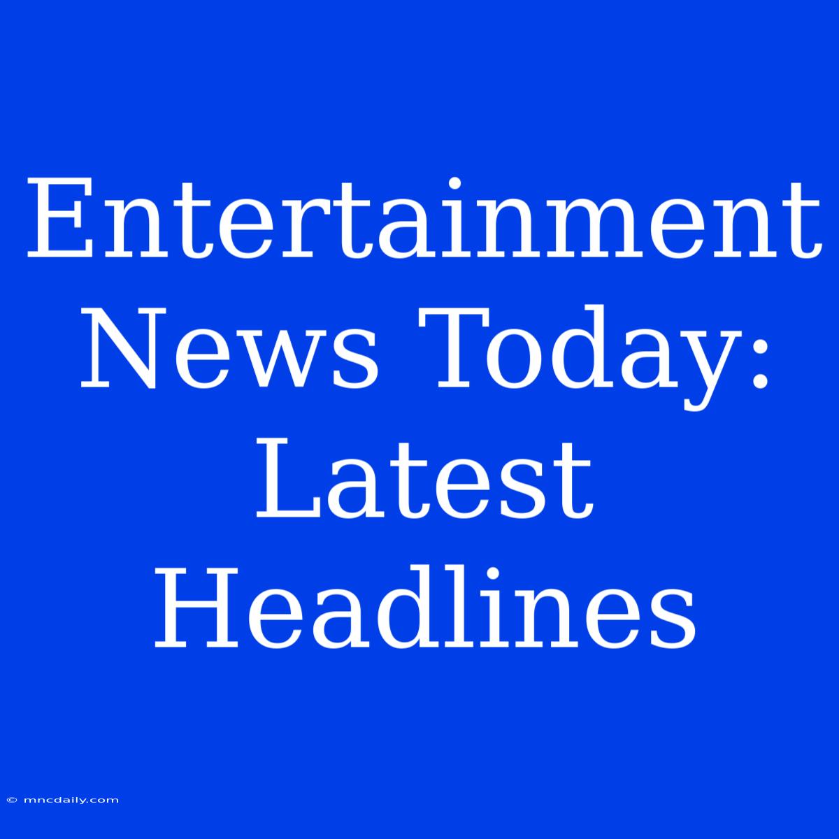 Entertainment News Today: Latest Headlines