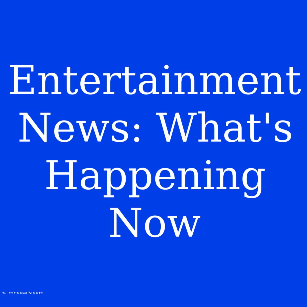 Entertainment News: What's Happening Now 