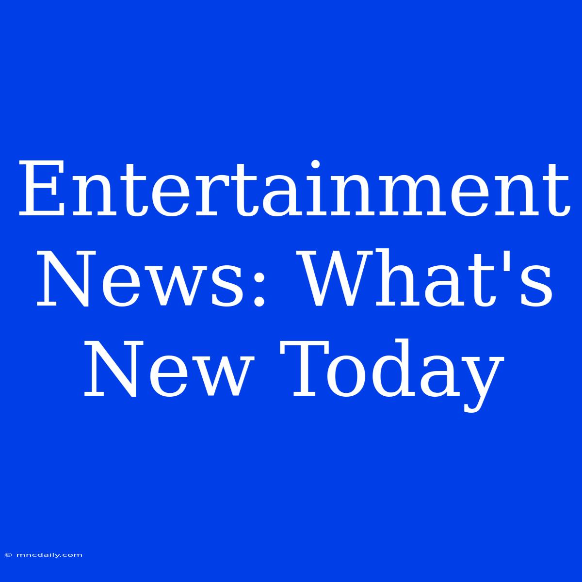 Entertainment News: What's New Today