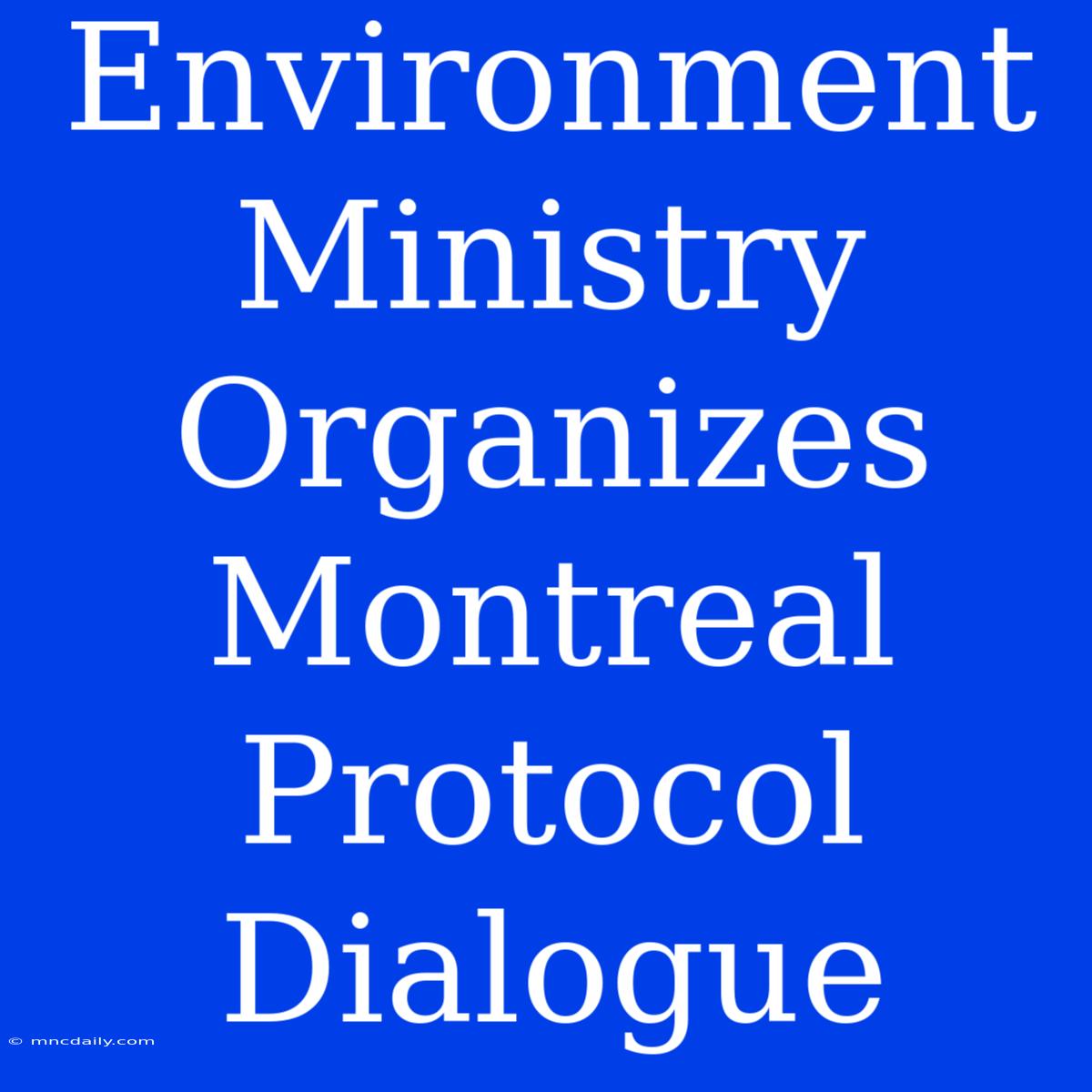 Environment Ministry Organizes Montreal Protocol Dialogue