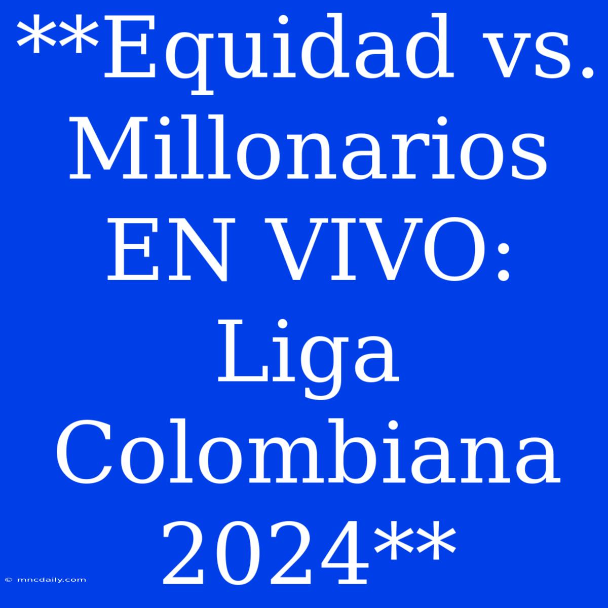 **Equidad Vs. Millonarios EN VIVO: Liga Colombiana 2024** 