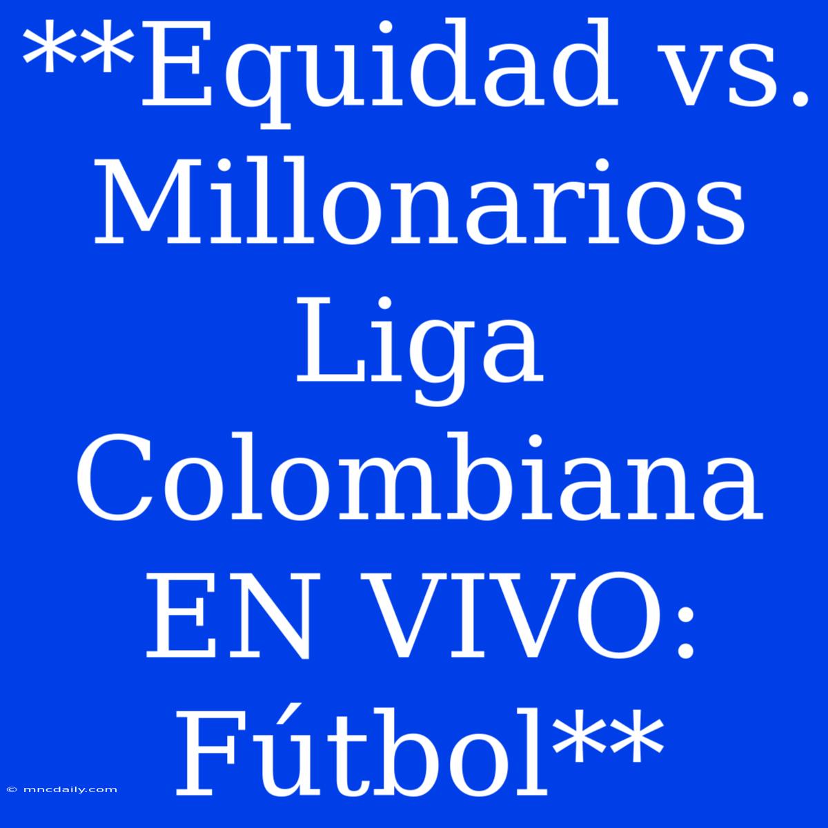 **Equidad Vs. Millonarios Liga Colombiana EN VIVO: Fútbol**