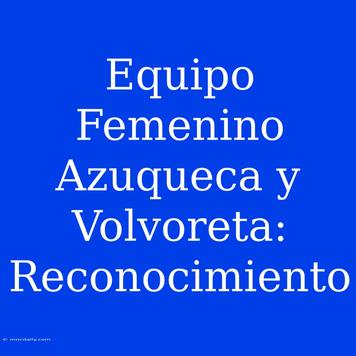 Equipo Femenino Azuqueca Y Volvoreta: Reconocimiento 