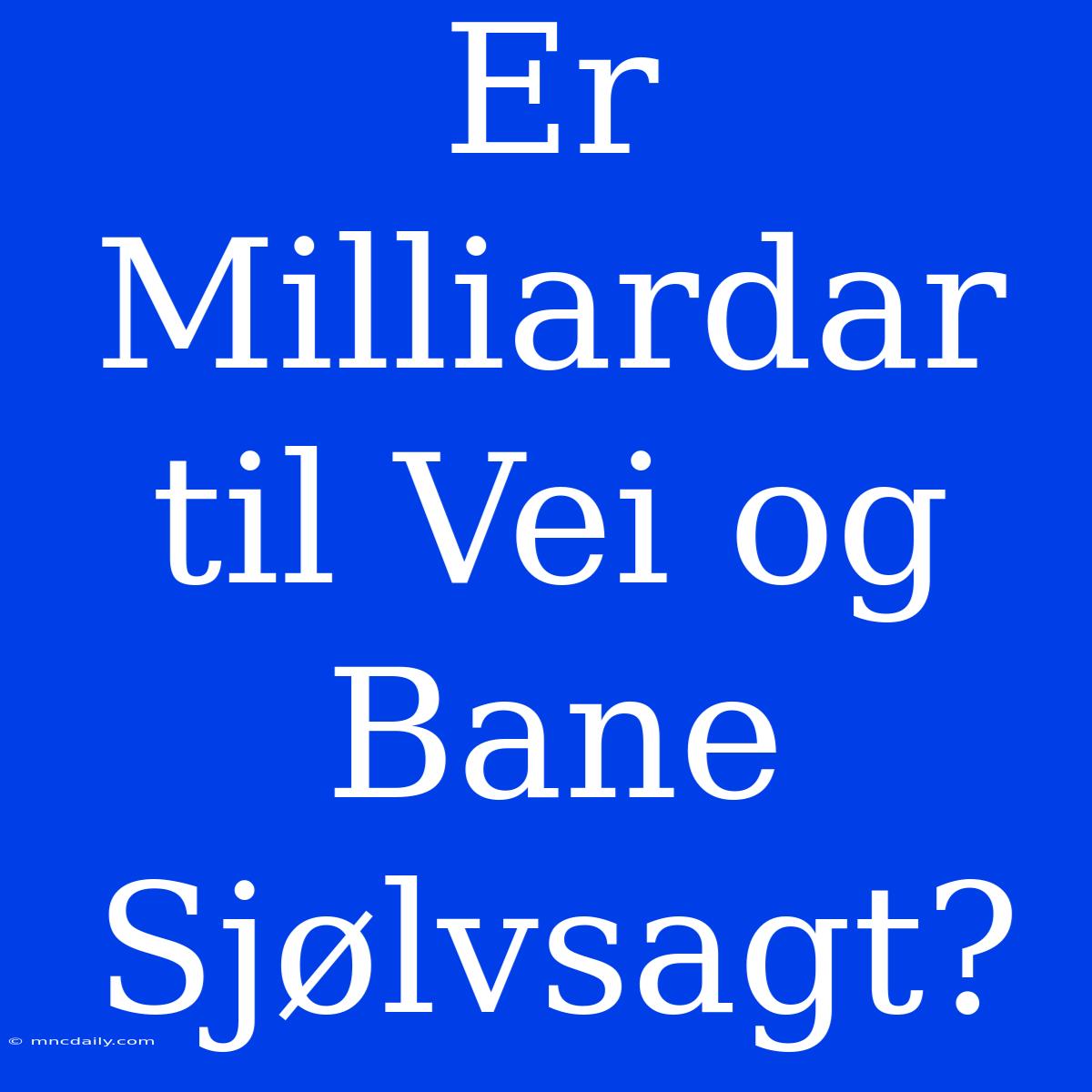 Er Milliardar Til Vei Og Bane Sjølvsagt?