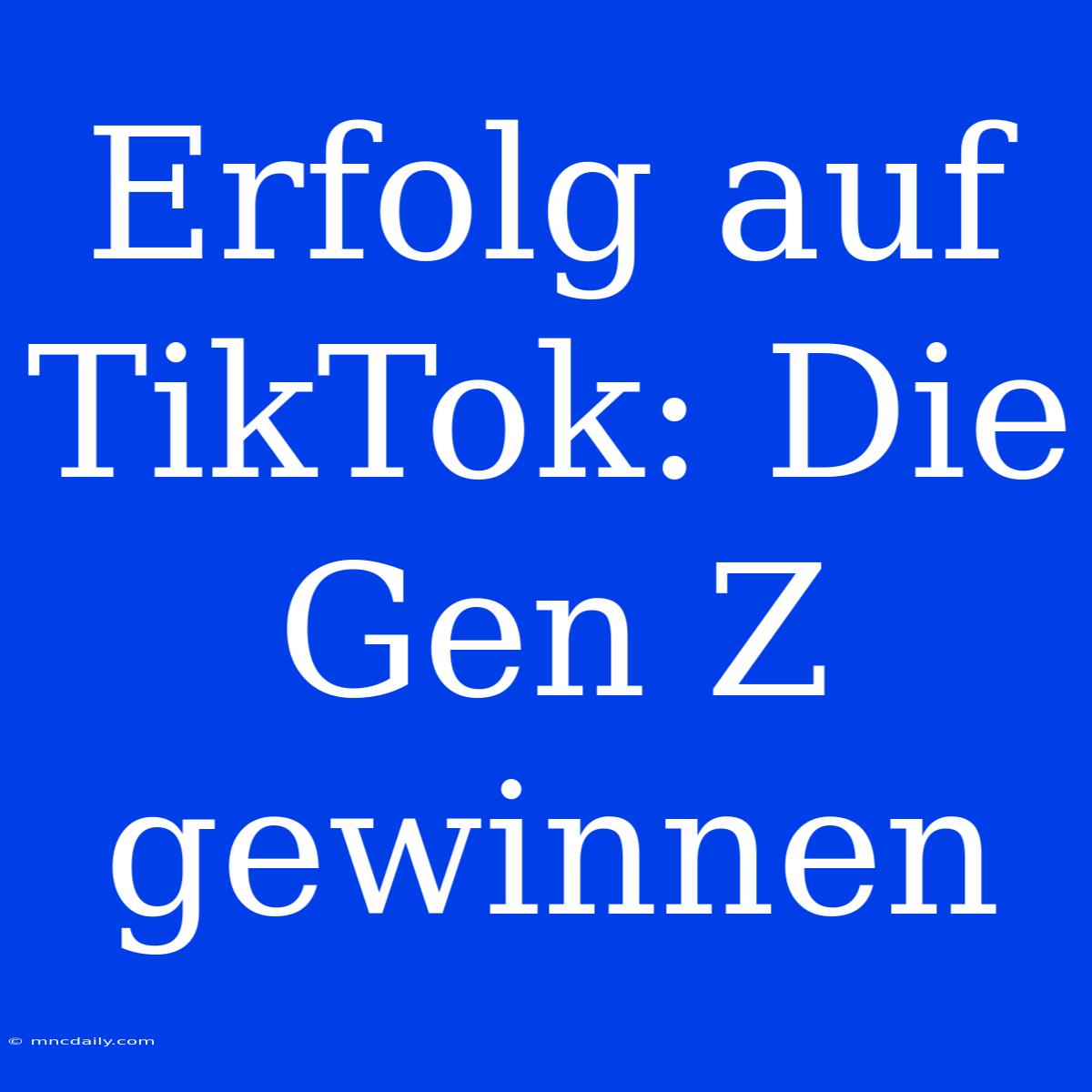 Erfolg Auf TikTok: Die Gen Z Gewinnen