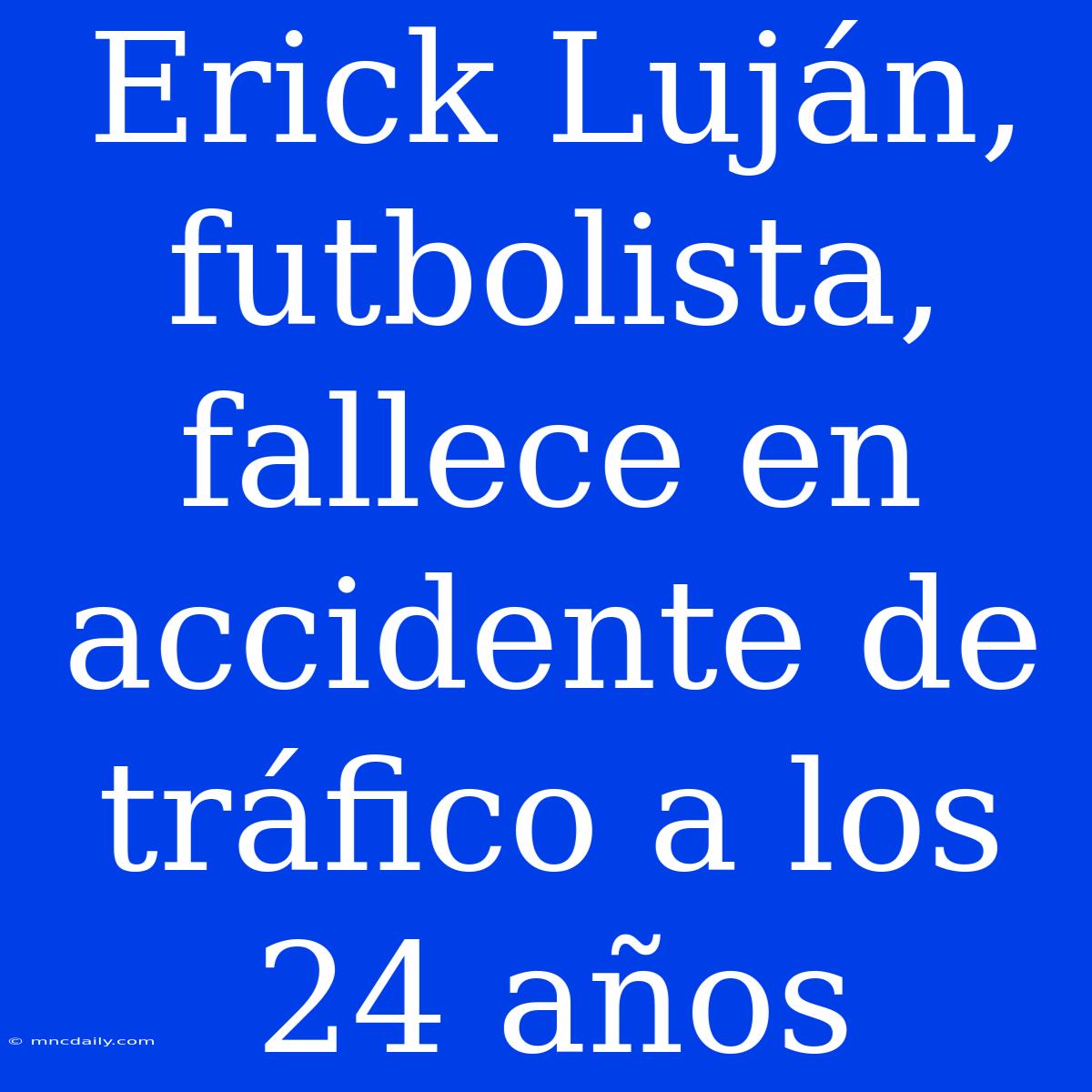 Erick Luján, Futbolista, Fallece En Accidente De Tráfico A Los 24 Años