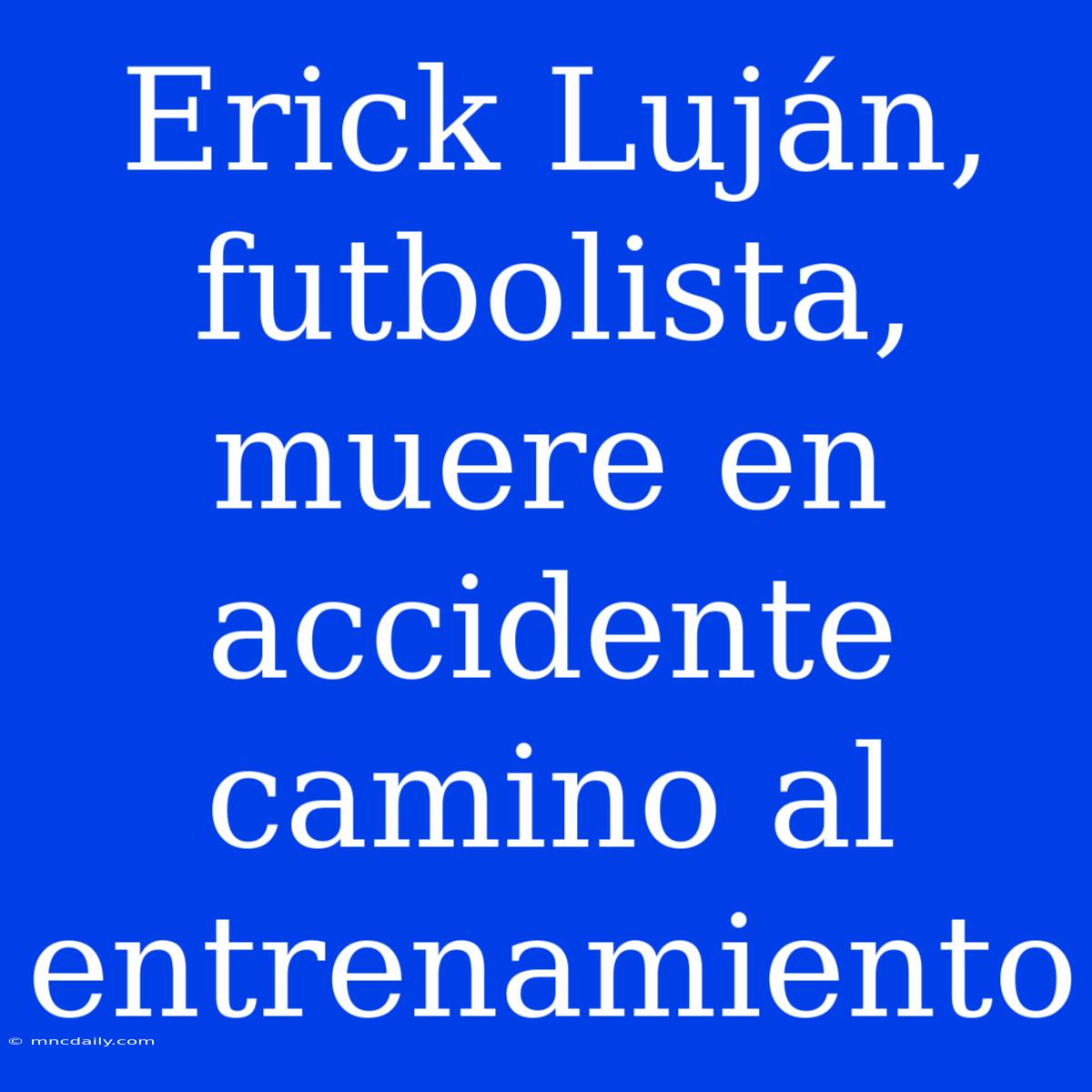 Erick Luján, Futbolista, Muere En Accidente Camino Al Entrenamiento