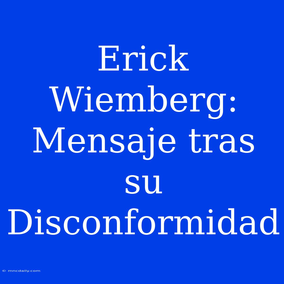 Erick Wiemberg: Mensaje Tras Su Disconformidad