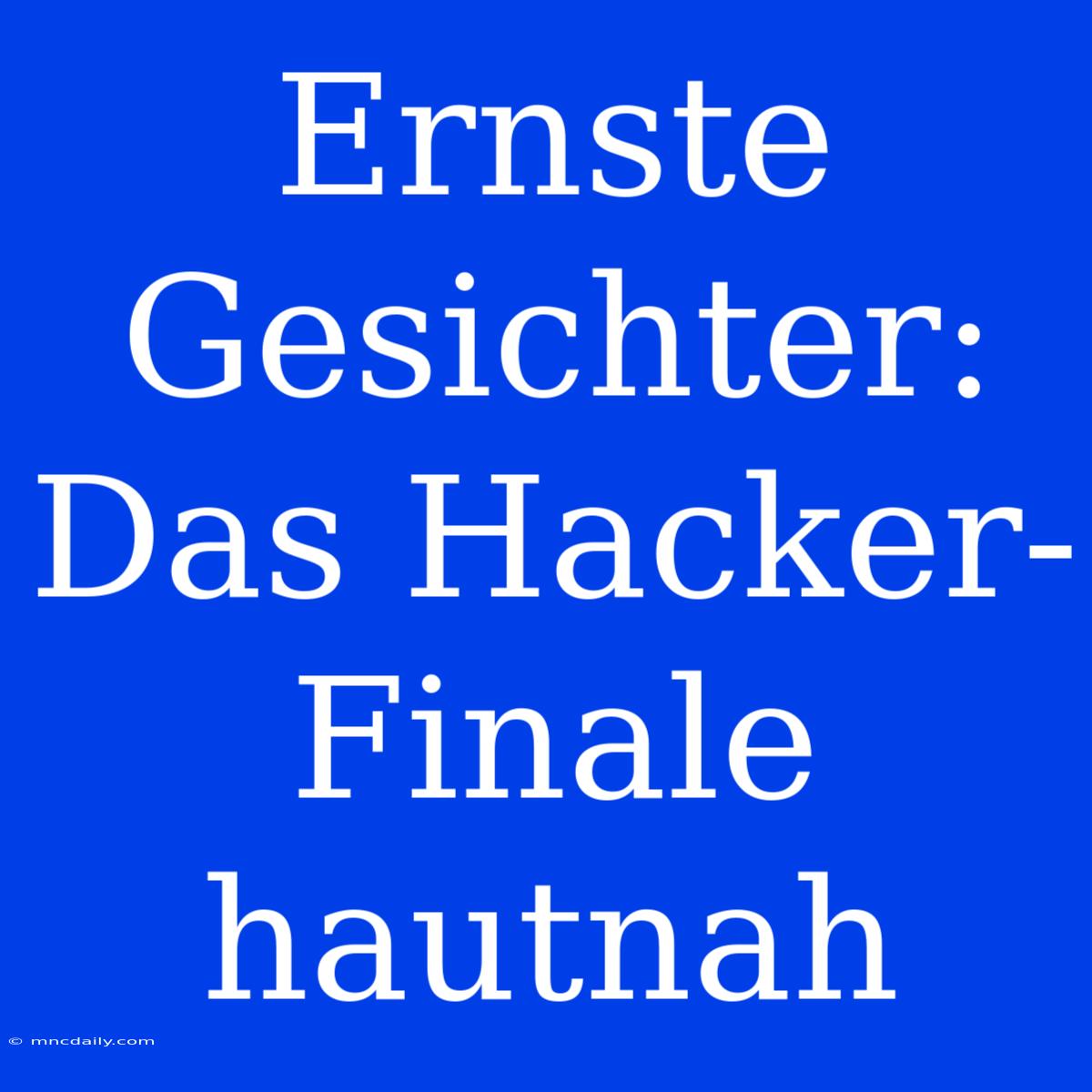 Ernste Gesichter: Das Hacker-Finale Hautnah