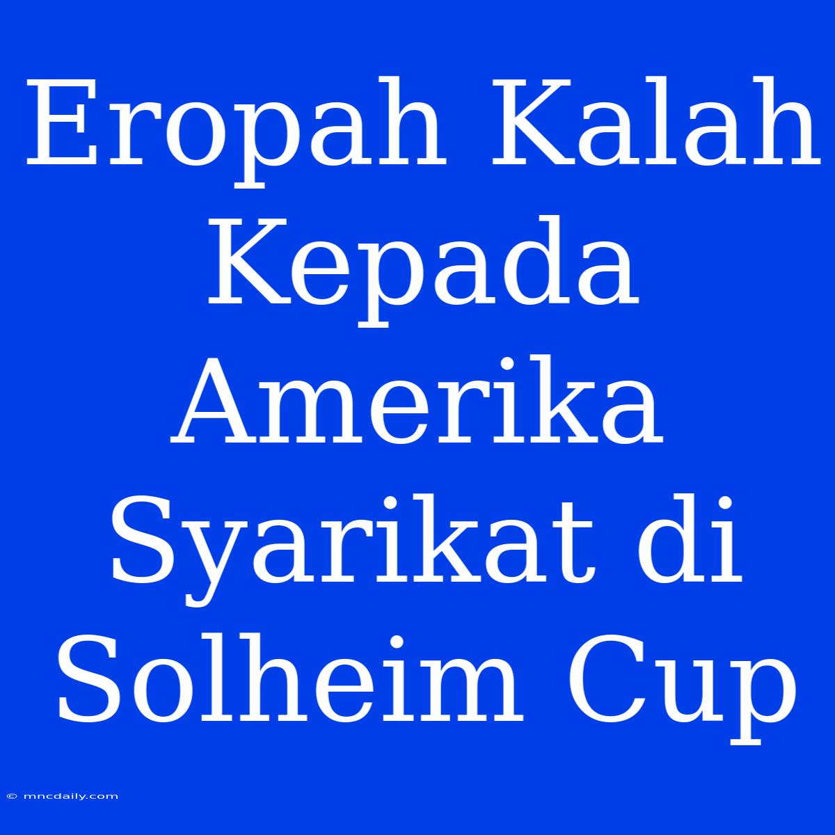 Eropah Kalah Kepada Amerika Syarikat Di Solheim Cup