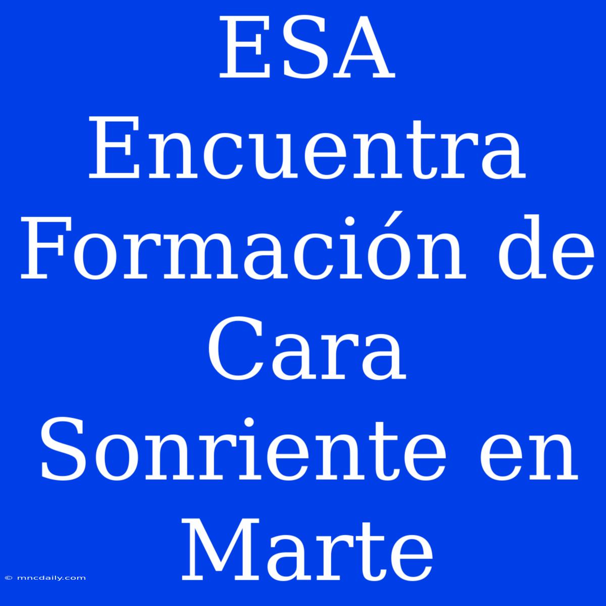 ESA Encuentra Formación De Cara Sonriente En Marte