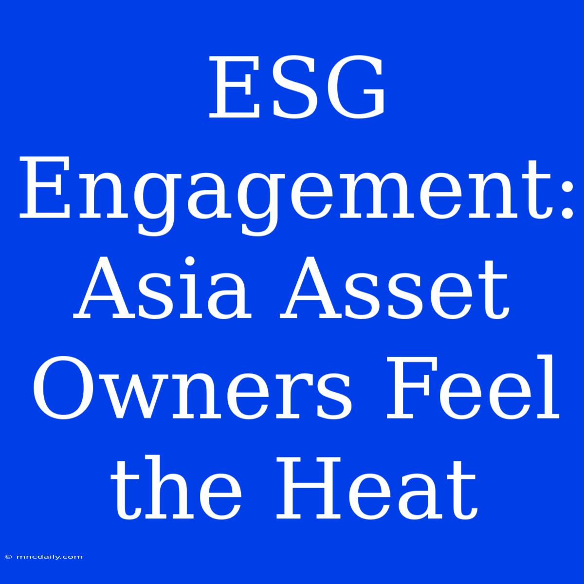 ESG Engagement: Asia Asset Owners Feel The Heat