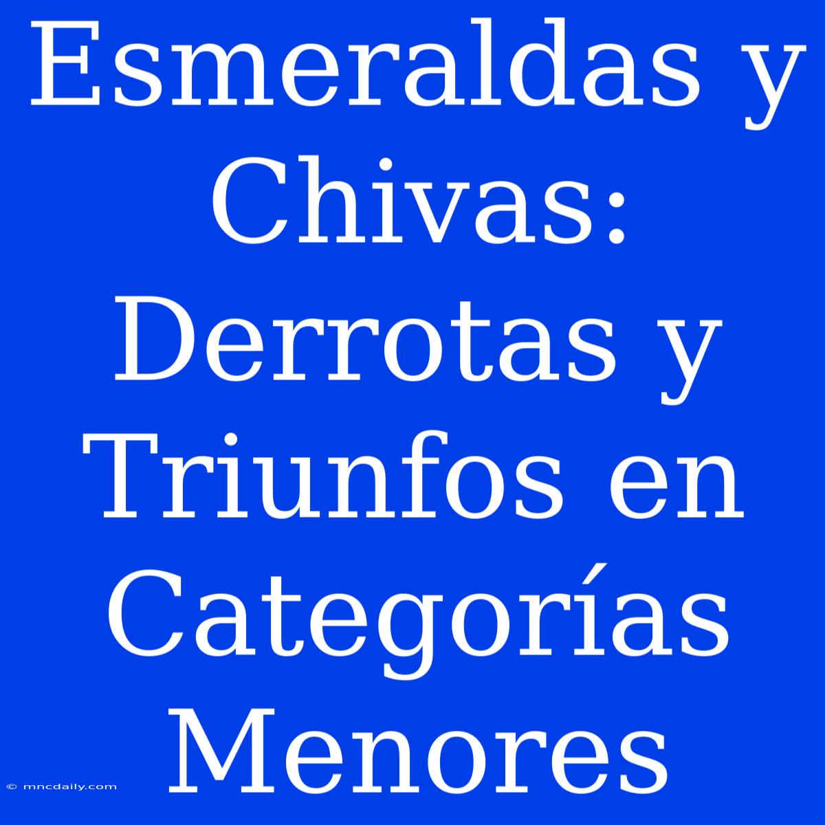 Esmeraldas Y Chivas: Derrotas Y Triunfos En Categorías Menores