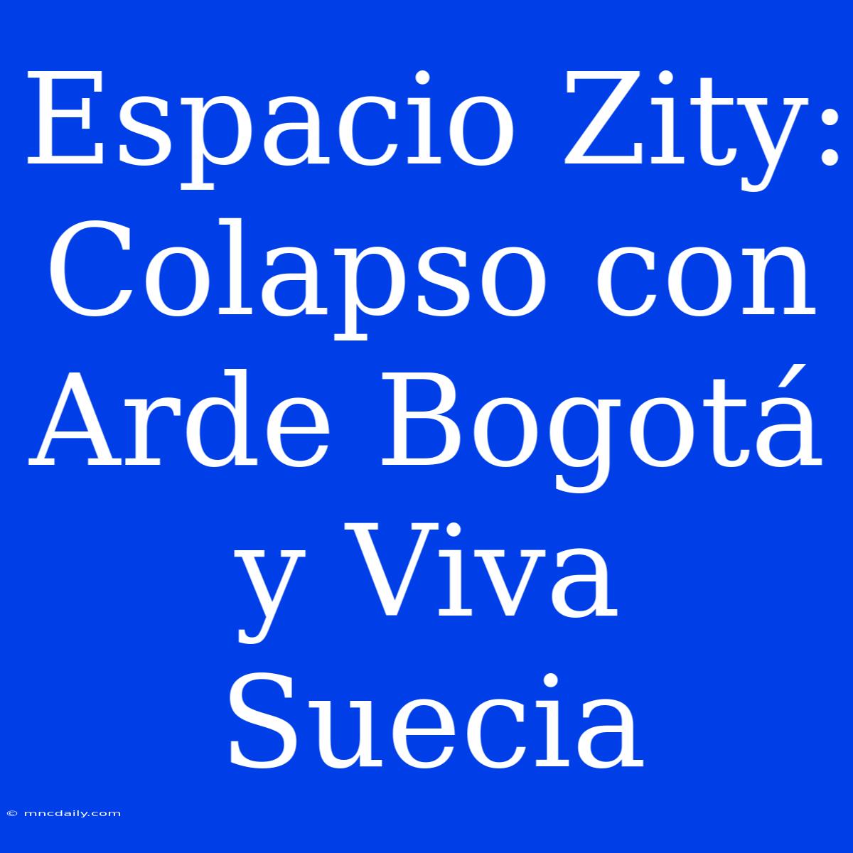 Espacio Zity: Colapso Con Arde Bogotá Y Viva Suecia