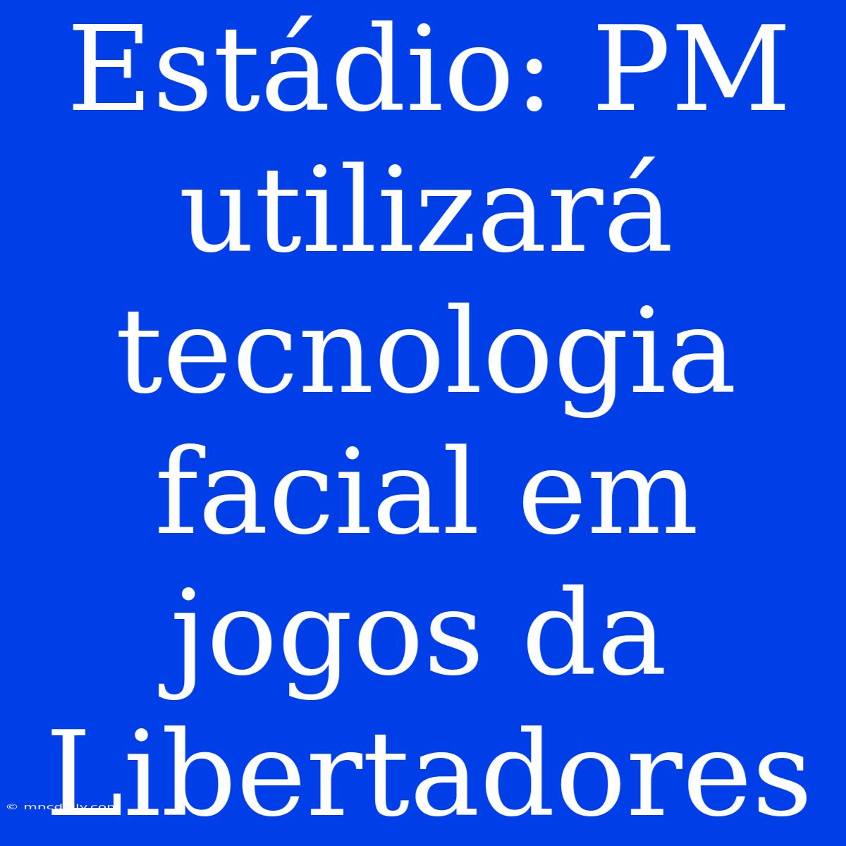 Estádio: PM Utilizará Tecnologia Facial Em Jogos Da Libertadores