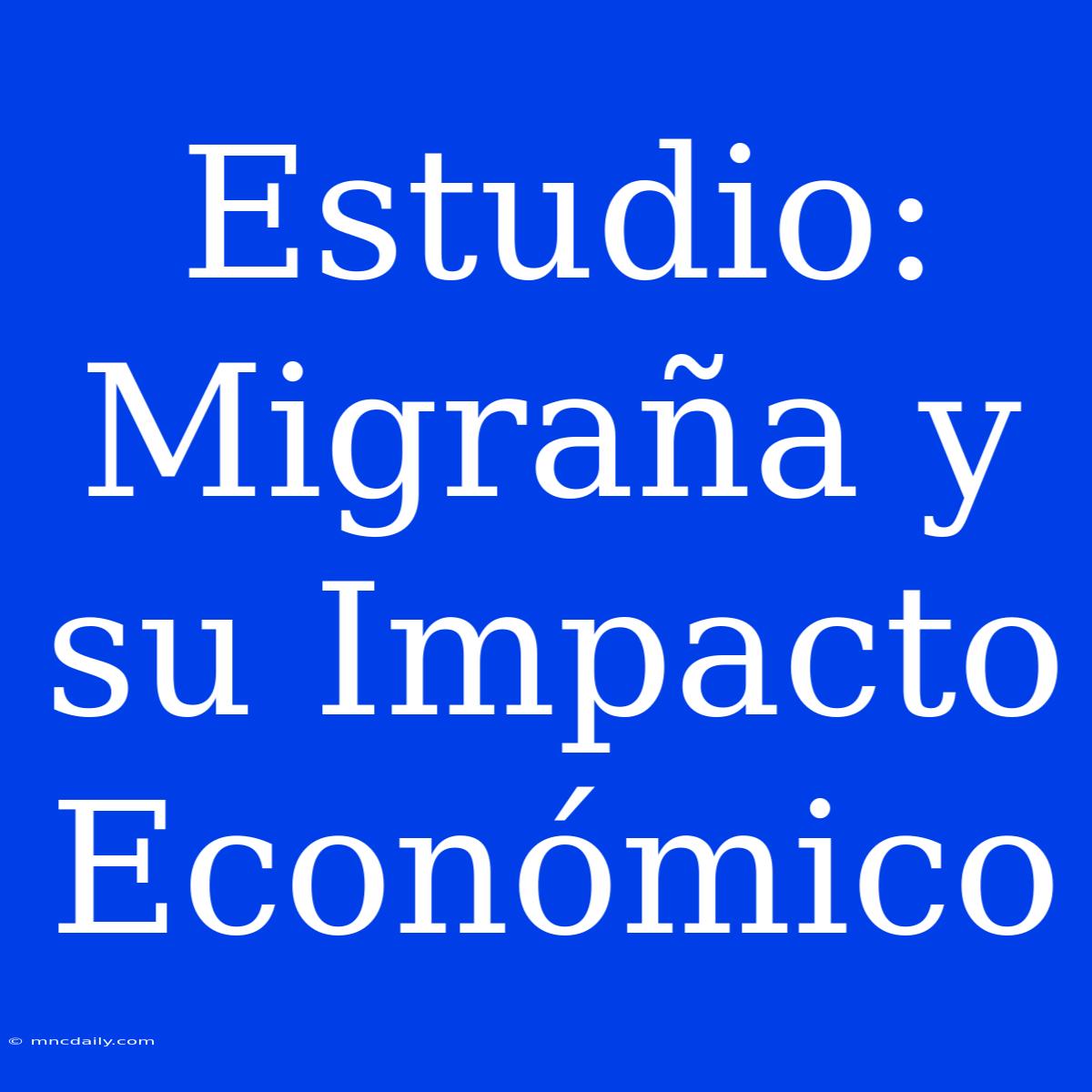 Estudio: Migraña Y Su Impacto Económico 