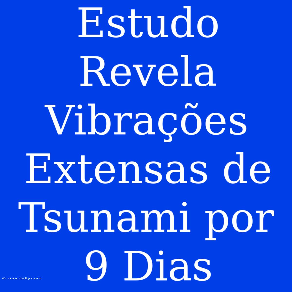 Estudo Revela Vibrações Extensas De Tsunami Por 9 Dias