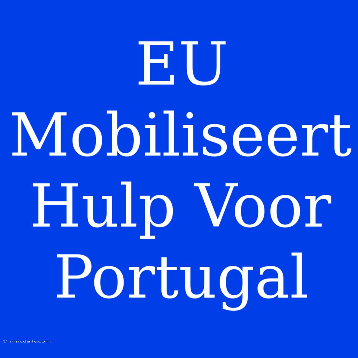 EU Mobiliseert Hulp Voor Portugal