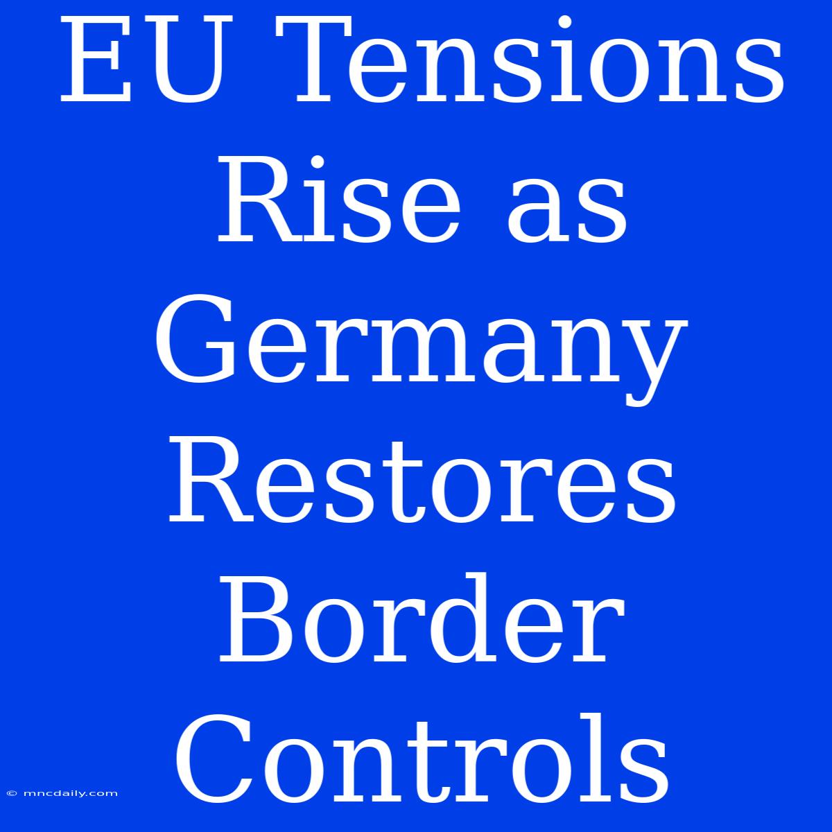 EU Tensions Rise As Germany Restores Border Controls