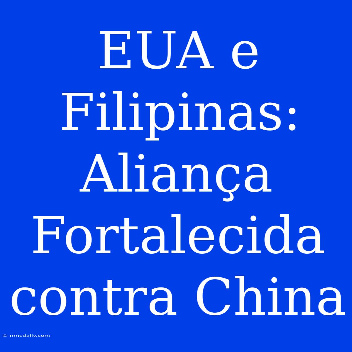 EUA E Filipinas: Aliança Fortalecida Contra China