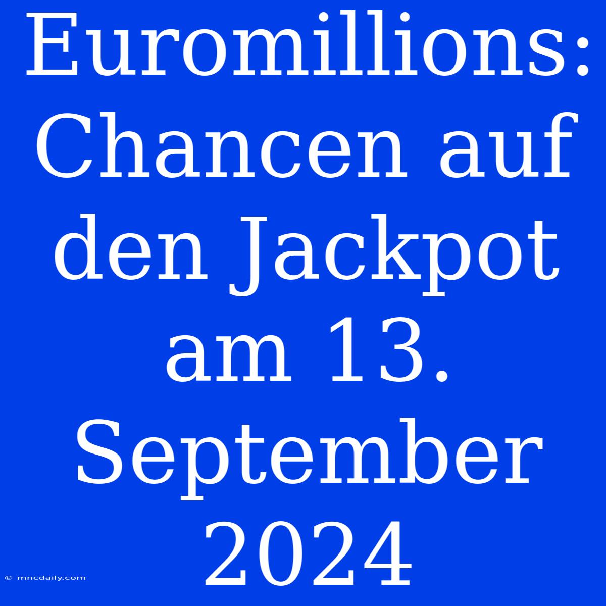 Euromillions: Chancen Auf Den Jackpot Am 13. September 2024 