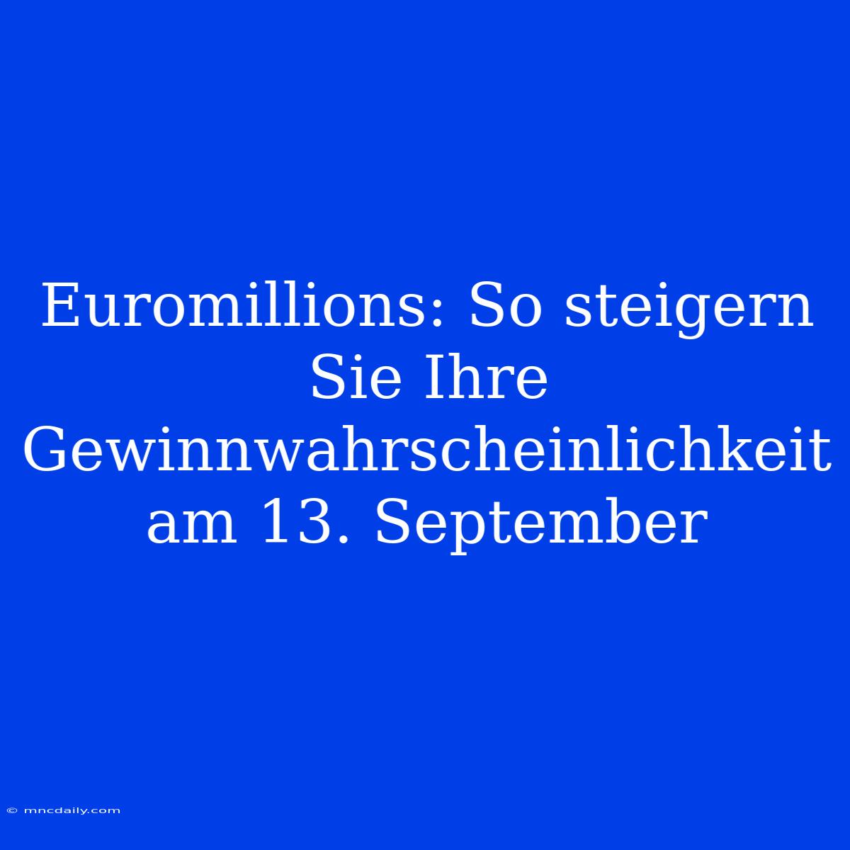 Euromillions: So Steigern Sie Ihre Gewinnwahrscheinlichkeit Am 13. September