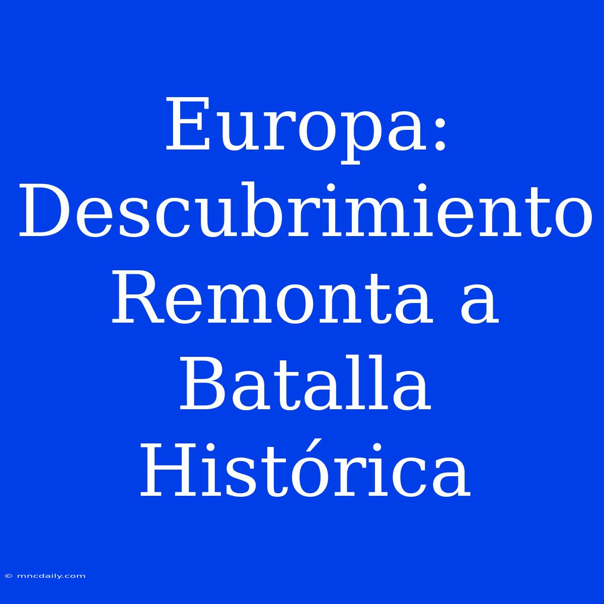 Europa: Descubrimiento Remonta A Batalla Histórica 