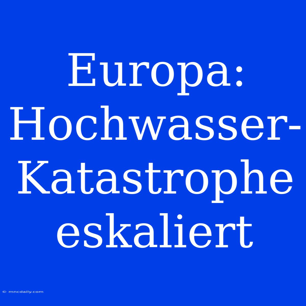 Europa: Hochwasser-Katastrophe Eskaliert 